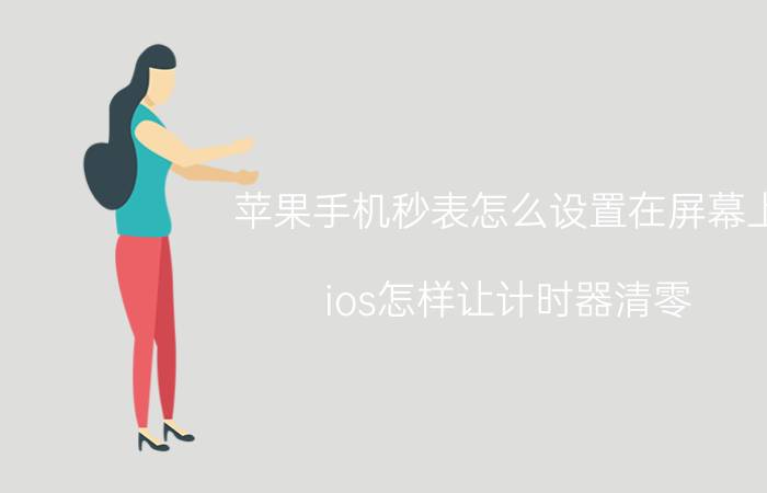 苹果手机秒表怎么设置在屏幕上 ios怎样让计时器清零？